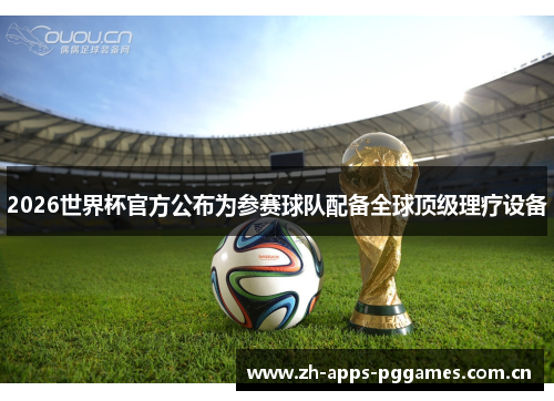 2026世界杯官方公布为参赛球队配备全球顶级理疗设备