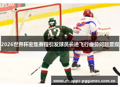 2026世界杯密集赛程引发球员长途飞行疲劳问题显现